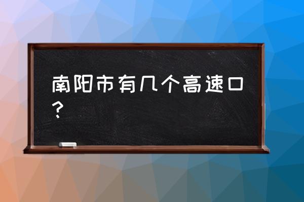 南阳到安阳高速路口在哪里 南阳市有几个高速口？