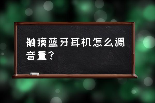 触摸式蓝牙耳机怎么调声音 触摸蓝牙耳机怎么调音量? 触摸式蓝牙耳机怎么调声音 触摸蓝牙耳机怎么调音量?