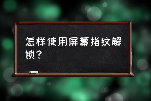 手机指纹识别怎样使用方法 怎样使用屏幕指纹解锁？