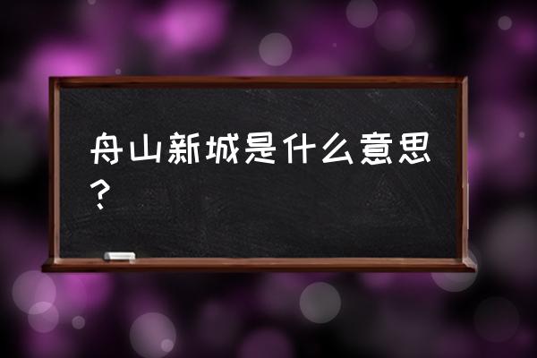 舟山新城和东港未来哪里发展好 舟山新城是什么意思？