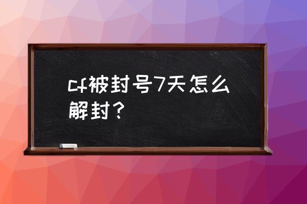 cf怎么解除推荐战友 cf被封号7天怎么解封? cf怎么解除推荐战友 cf被封号7天怎么解封?