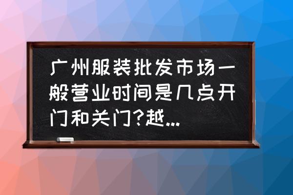 万佳服装批发市场哪个区 广州服装批发市场一般营业时间是几点开门和关门?越具体越好哦？