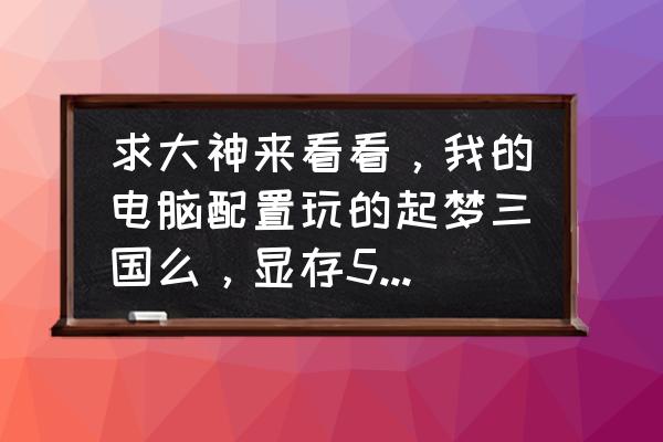 梦三国需要什么配置笔记本 求大神来看看，我的电脑配置玩的起梦三国么，显存512显卡amd radeon 6200 series graphics 6250双核cpu？