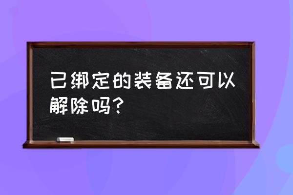 斗战神可绑定的物品怎么解绑 已绑定的装备还可以解除吗？