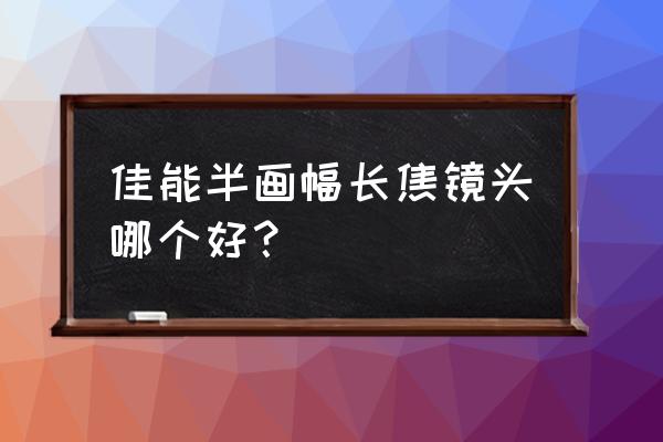 佳能半幅镜头哪个最好 佳能半画幅长焦镜头哪个好？