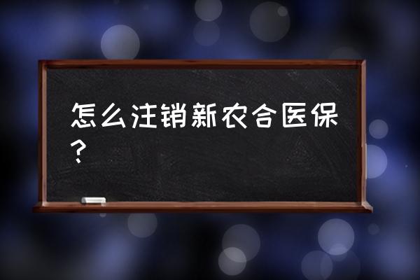 曲阜新农合如何取消 怎么注销新农合医保？