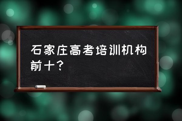 石家庄高中补课班哪个靠谱 石家庄高考培训机构前十？