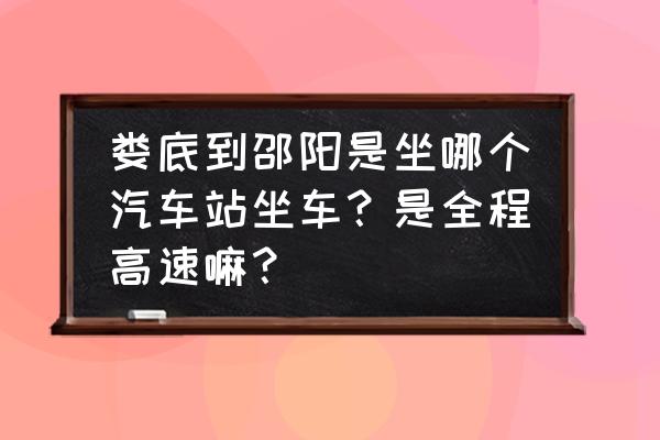 娄底到隆回的汽车到哪个站 娄底到邵阳是坐哪个汽车站坐车?是全程高速嘛? 娄底到隆回的汽车到哪个站 娄底到邵阳是坐哪个汽车站坐车?是全程高速嘛?