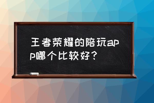 刀锋电竞怎么线下 王者荣耀的陪玩app哪个比较好？