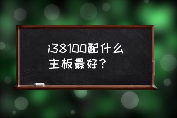 酷睿i38100搭配什么主板好 i38100配什么主板最好？