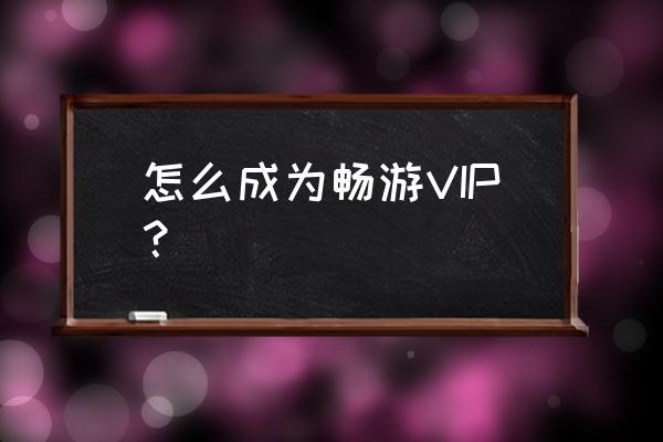 怎样成为网游会员 怎么成为畅游VIP？