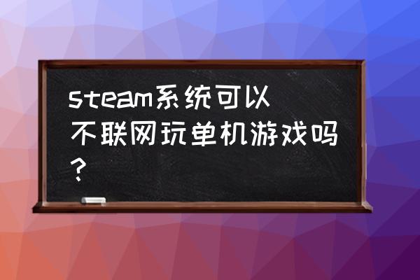 steam单机可以离线玩吗 steam系统可以不联网玩单机游戏吗? steam单机可以离线玩吗 steam系统可以不联网玩单机游戏吗?
