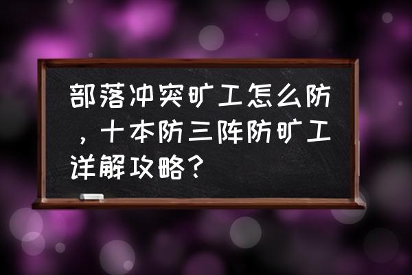 怎么打部落冲突矿工 部落冲突旷工怎么防，十本防三阵防旷工详解攻略？