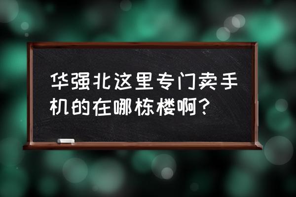 华强北手机批发在哪栋楼 华强北这里专门卖手机的在哪栋楼啊? 华强北手机批发在哪栋楼 华强北这里专门卖手机的在哪栋楼啊?