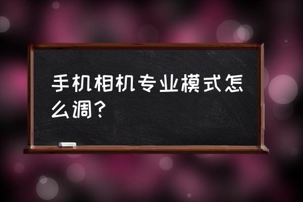 xr相机专业模式怎么打开 手机相机专业模式怎么调? xr相机专业模式怎么打开 手机相机专业模式怎么调?