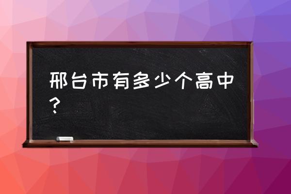 邢台七中在哪个路上 邢台市有多少个高中? 邢台七中在哪个路上 邢台市有多少个高中?