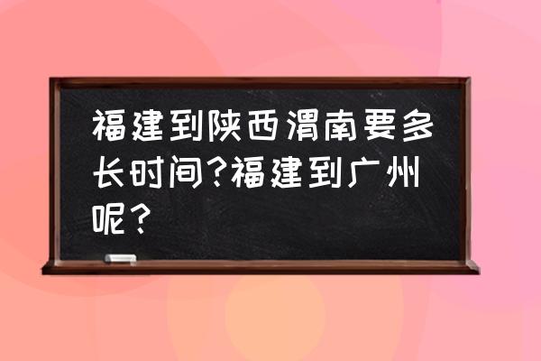 泉州到西安班车多长时间 福建到陕西渭南要多长时间?福建到广州呢？