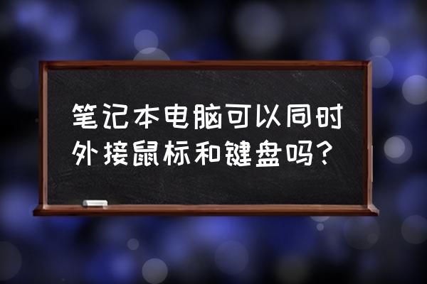 无线键盘和有线鼠标可以共用吗 笔记本电脑可以同时外接鼠标和键盘吗？