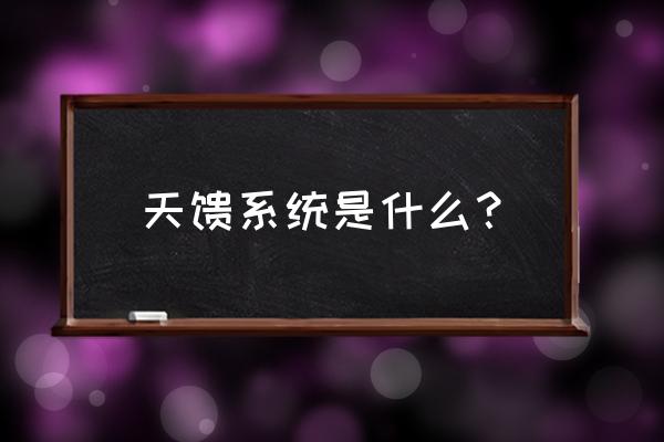 以下哪些不是基站天馈系统的组成部分 天馈系统是什么？