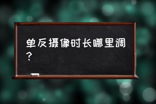 单反相机拍摄时间怎么改 单反摄像时长哪里调？