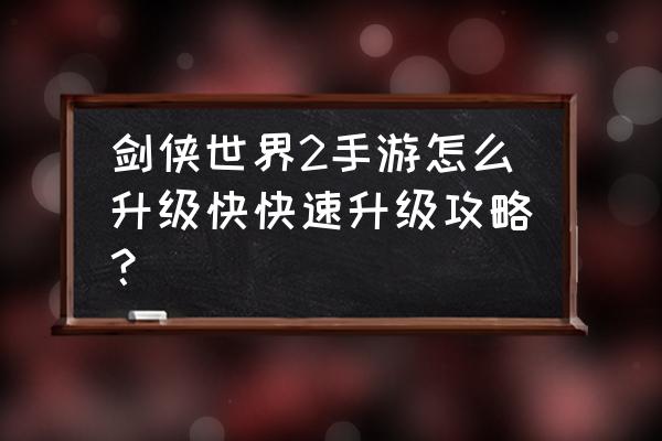 剑侠世界手游哪里刷怪得经验 剑侠世界2手游怎么升级快快速升级攻略? 剑侠世界手游哪里刷怪得经验 剑侠世界2手游怎么升级快快速升级攻略?