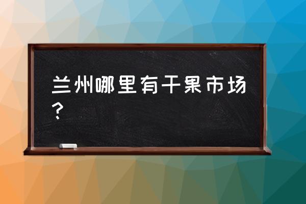 兰州瓜子批发市场在哪里 兰州哪里有干果市场？