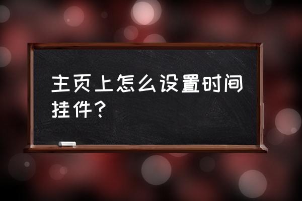如何设置手机时间挂件 主页上怎么设置时间挂件？