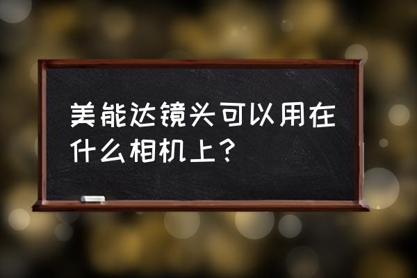 90微距镜头美能达多重 美能达镜头可以用在什么相机上？