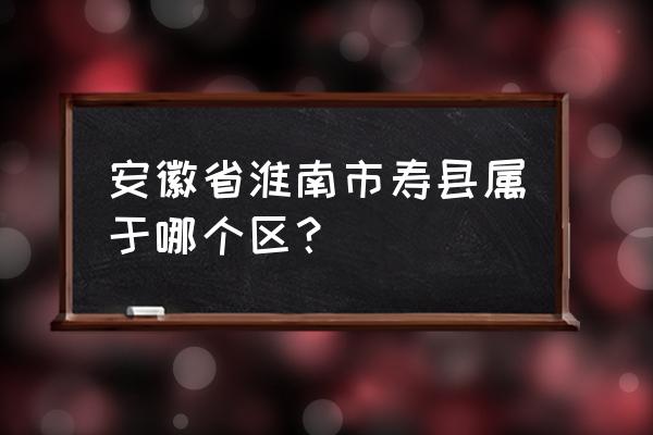 淮南新型冠状病毒在哪个区 安徽省淮南市寿县属于哪个区？