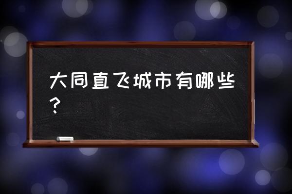 大同到杭州机票多少钱 大同直飞城市有哪些？