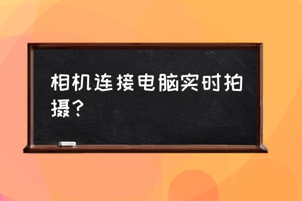 相机如何实时联机看到镜头 相机连接电脑实时拍摄? 相机如何实时联机看到镜头 相机连接电脑实时拍摄?