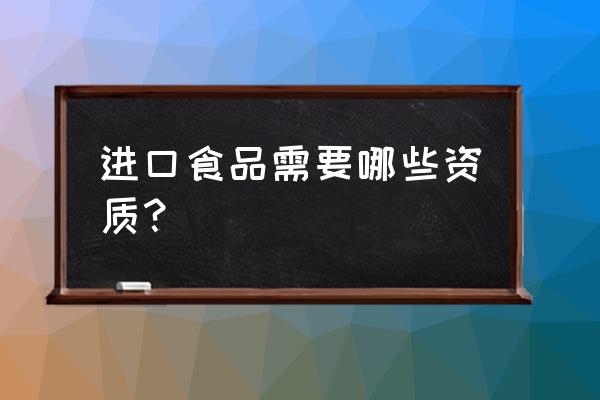 企业如何办理进口食品资质 进口食品需要哪些资质? 企业如何办理进口食品资质 进口食品需要哪些资质?