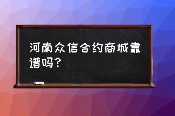 新零售网上合约商城是什么 河南众信合约商城靠谱吗? 新零售网上合约商城是什么 河南众信合约商城靠谱吗?