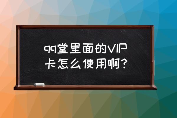 qq堂国庆有什么活动 qq堂里面的VIP卡怎么使用啊？