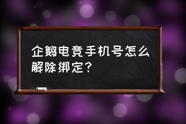 企鹅电竞怎么修改失败 企鹅电竞手机号怎么解除绑定？