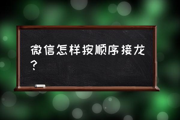 微信群接龙怎么顺序往下接 微信怎样按顺序接龙？