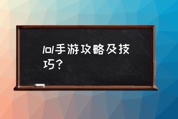 lol手游叫什么攻略大全 lol手游攻略及技巧？