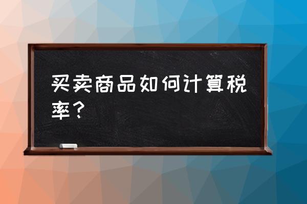 如何计算商品零售业增值税税率 买卖商品如何计算税率? 如何计算商品零售业增值税税率 买卖商品如何计算税率?