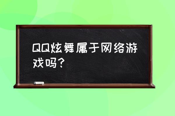 qq炫舞手游出来几年了 QQ炫舞属于网络游戏吗？