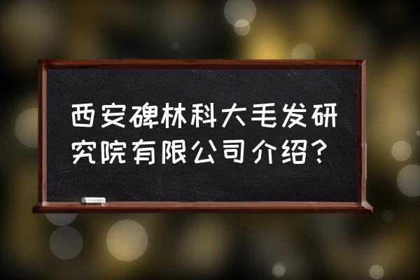 西安毛发种植哪里好 西安碑林科大毛发研究院有限公司介绍？