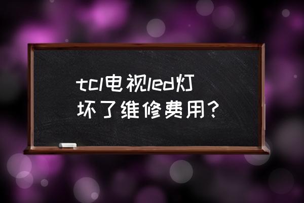 tcl55寸电视背光灯灯多少钱 tcl电视led灯坏了维修费用? tcl55寸电视背光灯灯多少钱 tcl电视led灯坏了维修费用?