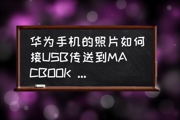 苹果电脑如何访问华为手机相册 华为手机的照片如何接USB传送到MACBOOK AlR? 苹果电脑如何访问华为手机相册 华为手机的照片如何接USB传送到MACBOOK AlR?