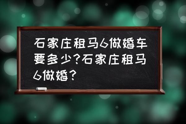 石家庄婚车租赁哪家省钱 石家庄租马6做婚车要多少?石家庄租马6做婚？