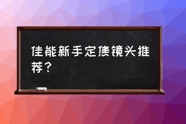佳能中长定焦镜头有哪些 佳能新手定焦镜头推荐? 佳能中长定焦镜头有哪些 佳能新手定焦镜头推荐?