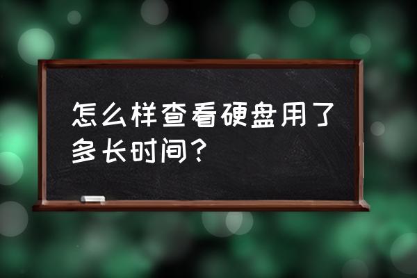 移动硬盘使用时间怎么查询 怎么样查看硬盘用了多长时间？