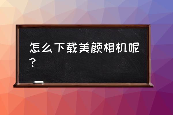 什么美颜相机不带它的名字 怎么下载美颜相机呢？