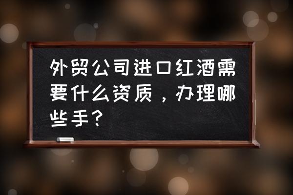 红酒需要自动进口许可证吗 外贸公司进口红酒需要什么资质，办理哪些手？