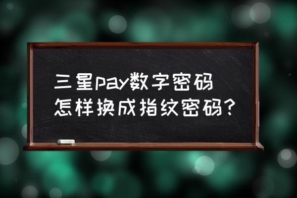 三星支付宝怎么开指纹识别 三星pay数字密码怎样换成指纹密码？