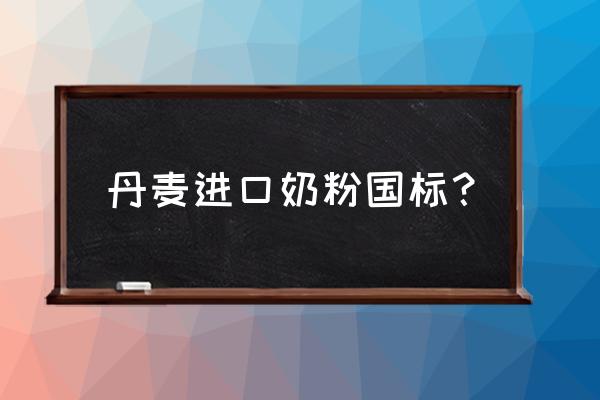 丹麦进口的奶粉有什么牌子 丹麦进口奶粉国标？
