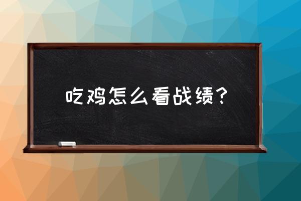 手机怎么看绝地求生战绩 吃鸡怎么看战绩？